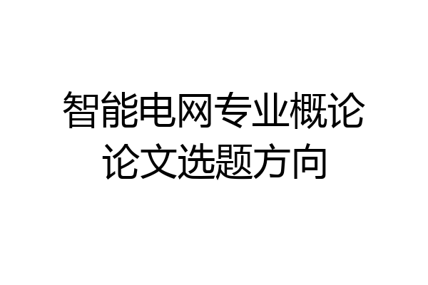 智能电网专业概论论文选题方向
