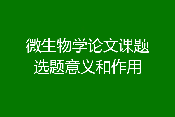 微生物学论文课题选题意义和作用