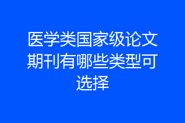医学类国家级论文期刊有哪些类型可选择