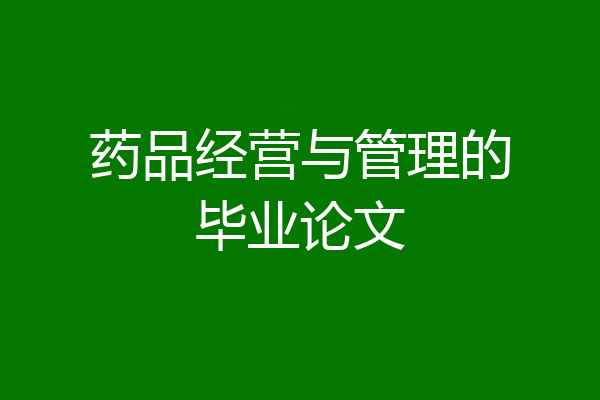 药品经营与管理的毕业论文