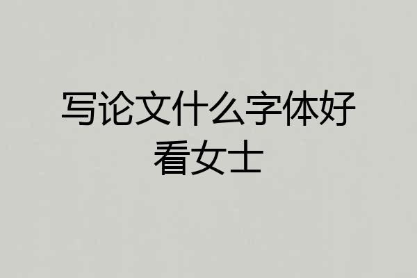 写论文什么字体好看女士