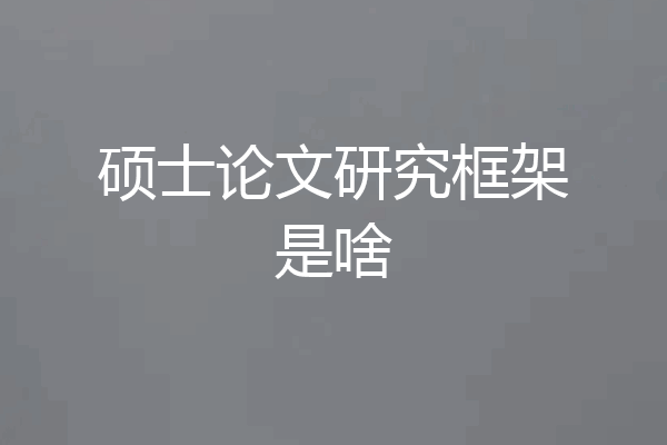 硕士论文研究框架是啥