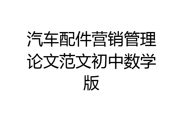 汽车配件营销管理论文范文初中数学版