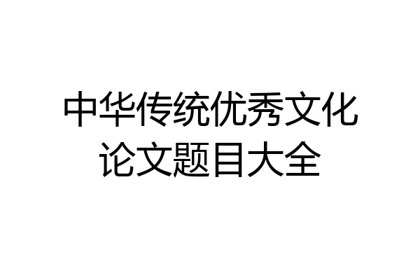中华传统优秀文化论文题目大全