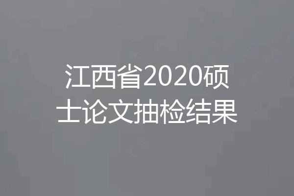 江西省2020硕士论文抽检结果