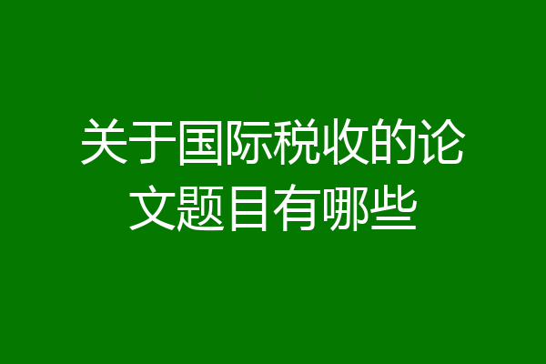 关于国际税收的论文题目有哪些