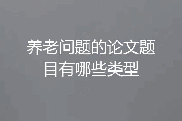养老问题的论文题目有哪些类型