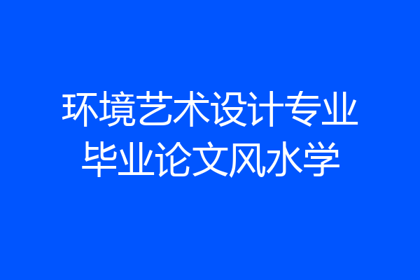 环境艺术设计专业毕业论文风水学