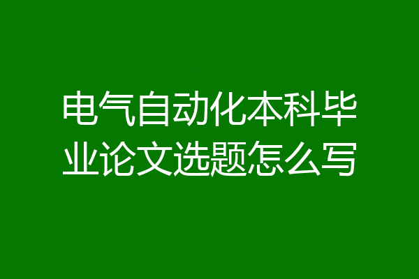 电气自动化本科毕业论文选题怎么写
