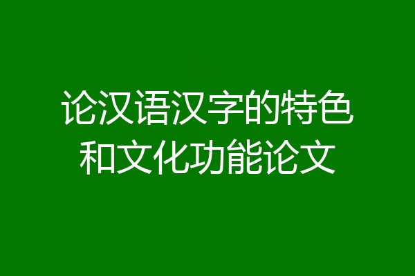 论汉语汉字的特色和文化功能论文