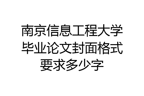 南京信息工程大学毕业论文封面格式要求多少字