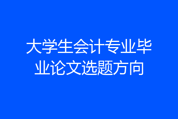 大学生会计专业毕业论文选题方向