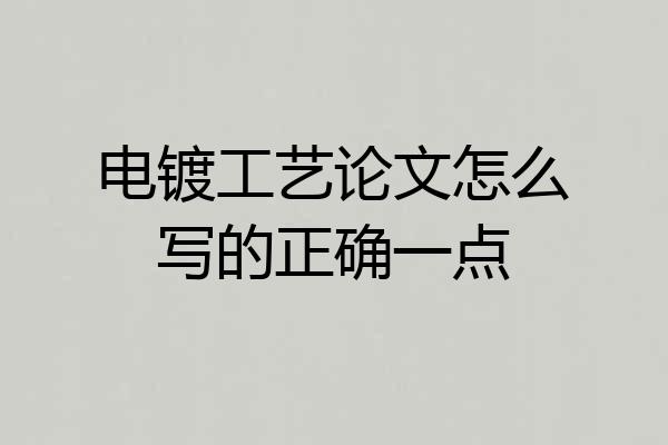 电镀工艺论文怎么写的正确一点