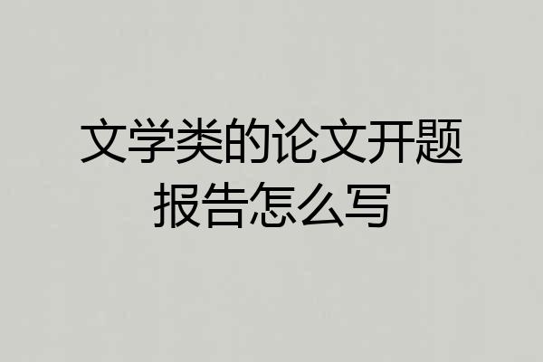 文学类的论文开题报告怎么写