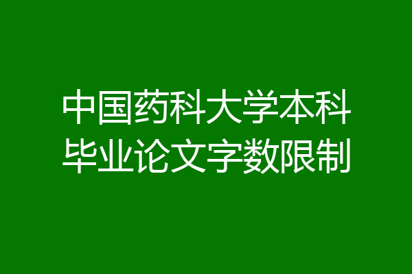 中国药科大学本科毕业论文字数限制