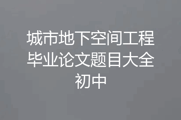城市地下空间工程毕业论文题目大全初中