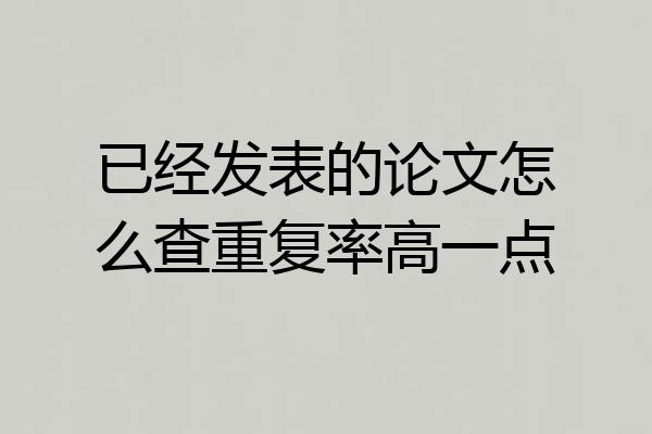 已经发表的论文怎么查重复率高一点