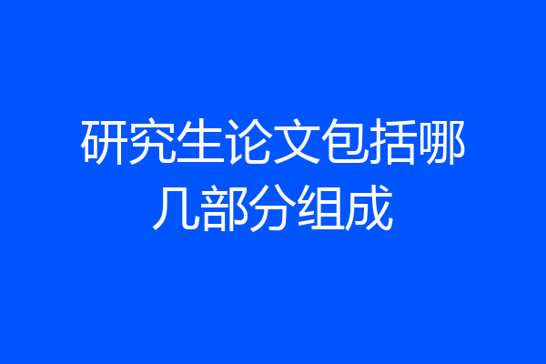 研究生论文包括哪几部分组成