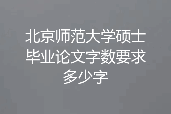 北京师范大学硕士毕业论文字数要求多少字