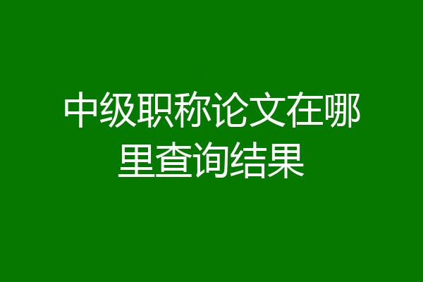 中级职称论文在哪里查询结果