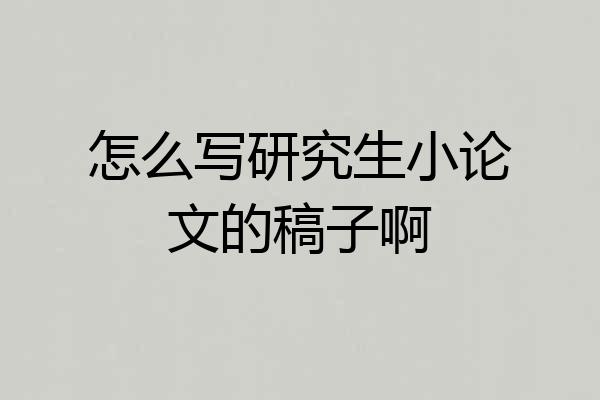 怎么写研究生小论文的稿子啊