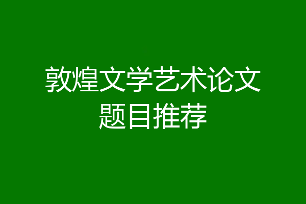 敦煌文学艺术论文题目推荐