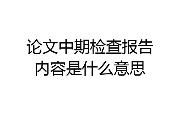 论文中期检查报告内容是什么意思