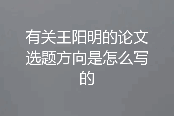 有关王阳明的论文选题方向是怎么写的