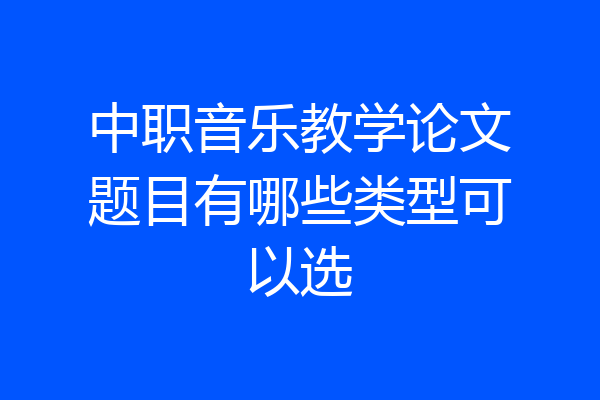 中职音乐教学论文题目有哪些类型可以选