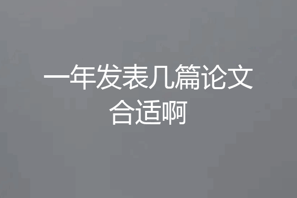 一年发表几篇论文合适啊