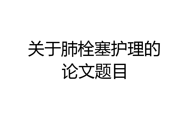 关于肺栓塞护理的论文题目