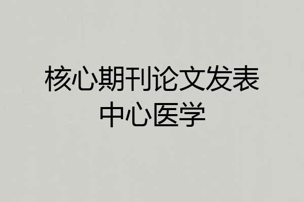 核心期刊论文发表中心医学