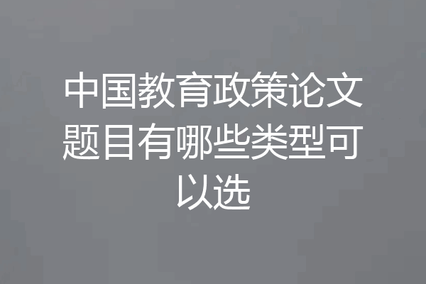 中国教育政策论文题目有哪些类型可以选