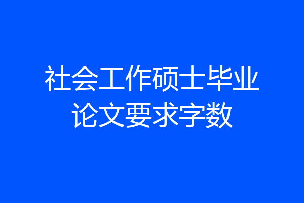 社会工作硕士毕业论文要求字数