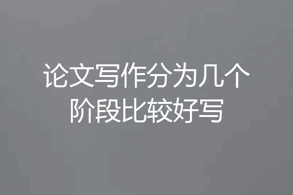 论文写作分为几个阶段比较好写