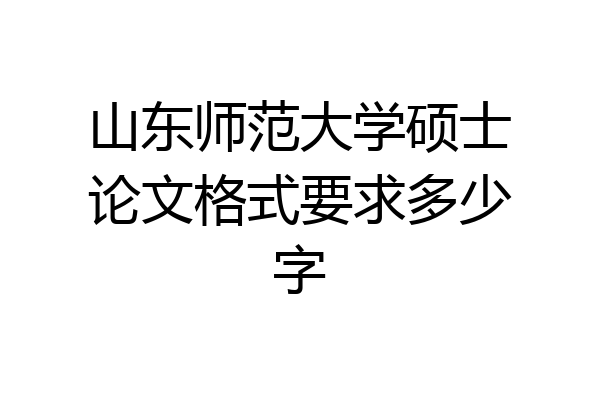 山东师范大学硕士论文格式要求多少字