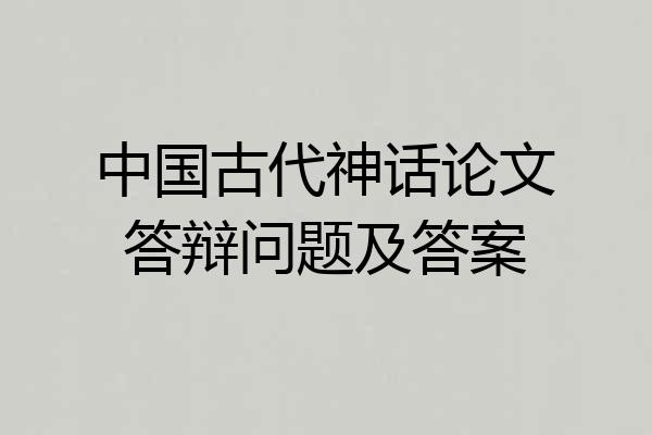 中国古代神话论文答辩问题及答案
