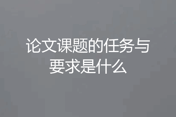 论文课题的任务与要求是什么
