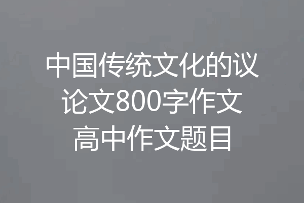中国传统文化的议论文800字作文高中作文题目