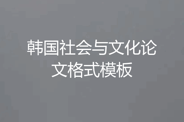 韩国社会与文化论文格式模板