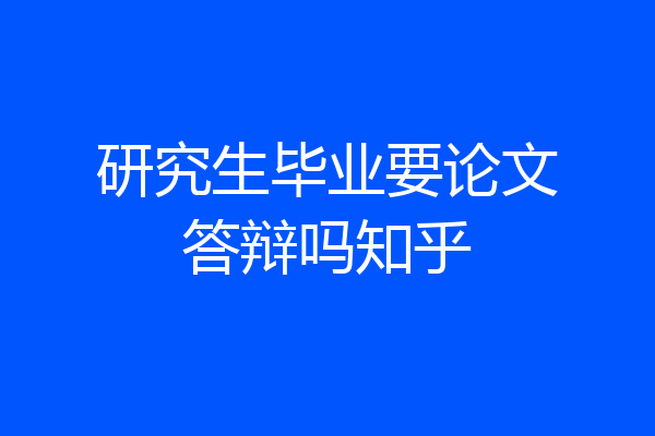 研究生毕业要论文答辩吗知乎