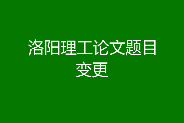 洛阳理工论文题目变更
