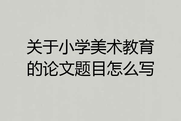 关于小学美术教育的论文题目怎么写