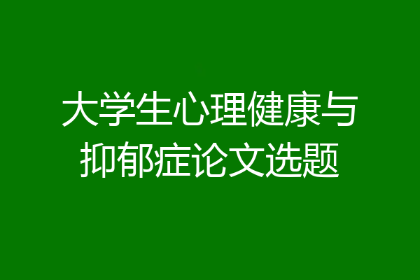 大学生心理健康与抑郁症论文选题