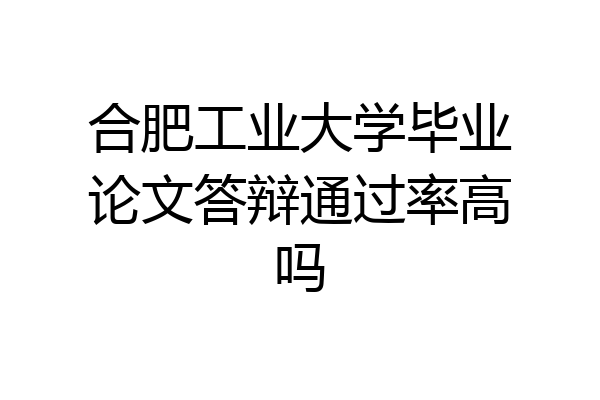 合肥工业大学毕业论文答辩通过率高吗