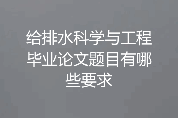 给排水科学与工程毕业论文题目有哪些要求