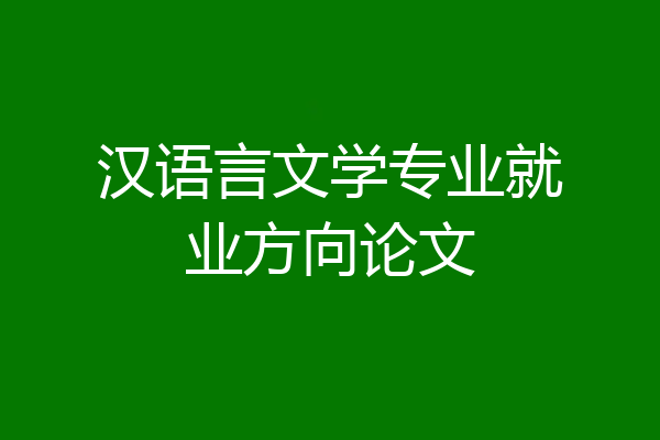 汉语言文学专业就业方向论文