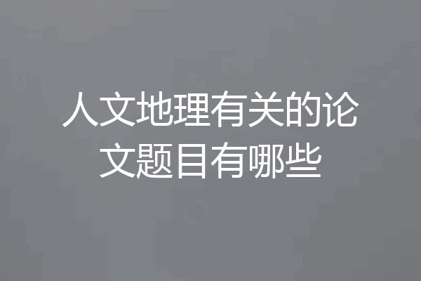 人文地理有关的论文题目有哪些