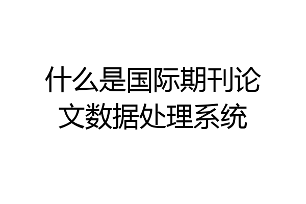 什么是国际期刊论文数据处理系统
