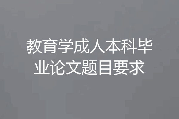 教育学成人本科毕业论文题目要求